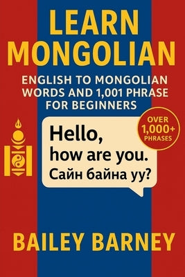 Learn Mongolian: English to Mongolian Words and 1,001 Phrases for Beginners by Barney, Bailey