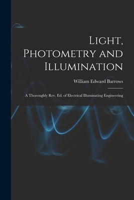 Light, Photometry and Illumination: A Thoroughly rev. ed. of Electrical Illuminating Engineering by Edward, Barrows William
