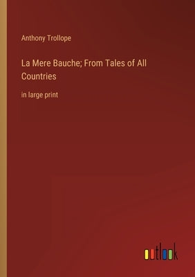 La Mere Bauche; From Tales of All Countries: in large print by Trollope, Anthony