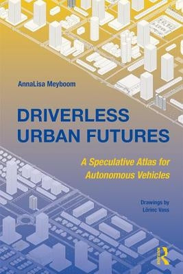 Driverless Urban Futures: A Speculative Atlas for Autonomous Vehicles by Meyboom, Annalisa