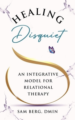 Healing Disquiet: An Integrative Model for Relational Therapy by Berg, Sam
