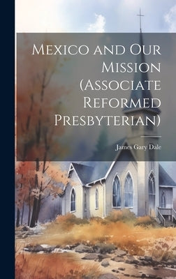 Mexico and Our Mission (Associate Reformed Presbyterian) by Dale, James Gary