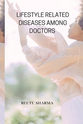 Lifestyle Related Diseases Among Doctors by Sharma, Reetu