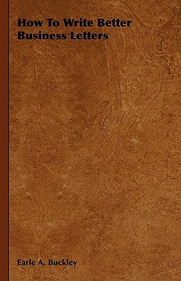 How to Write Better Business Letters by Buckley, Earle A.