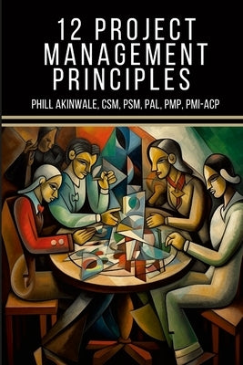 12 Principles of Project Management: The Time Machine Tale (A PMP(R) and CAPM(R) Exam Study Aid) by Akinwale, Phill