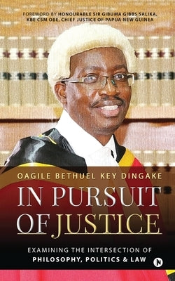 In Pursuit of Justice: Examining the Intersection of Philosophy, Politics & Law by Oagile Bethuel Key Dingake