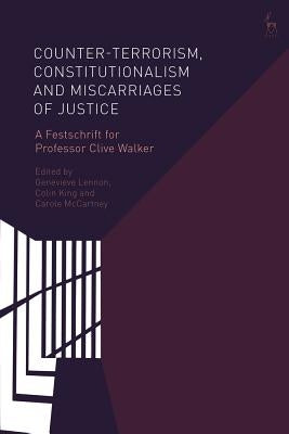 Counter-terrorism, Constitutionalism and Miscarriages of Justice: A Festschrift for Professor Clive Walker by Lennon, Genevieve