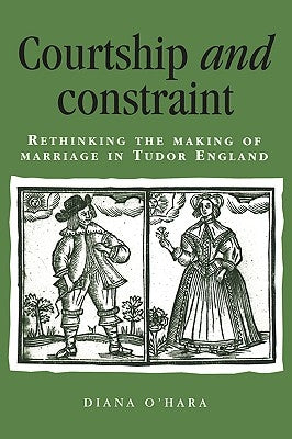 Courtship and Constraint: Rethinking the Making of Marriage in Tudor England by O'Hara, Diana