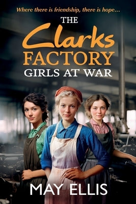 The Clarks Factory Girls at War by Ellis, May