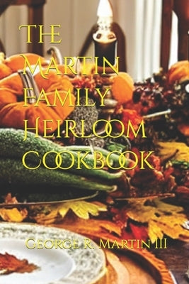 The Martin Family Heirloom Cookbook by Martin, George Robert, III