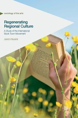Regenerating Regional Culture: A Study of the International Book Town Movement by Frank, Jane