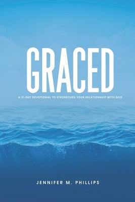Graced: A 21-Day devotional to strengthen your relationship with God by Phillips, Jennifer M.
