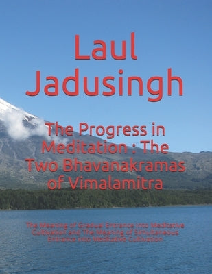 The Progress in Meditation: The Two Bhavanakramas of Vimalamitra: The Meaning of Gradual Entrance into Meditative Cultivation and The Meaning of S by Jadusingh, Laul