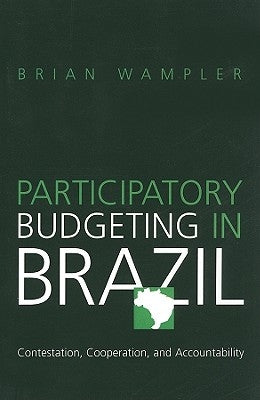 Participatory Budgeting in Brazil: Contestation, Cooperation, and Accountability by Wampler, Brian