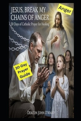 Jesus, Break My Chains of Anger: The Catholic Military Veteran's Daily Prayer Guide: 21 Reflections for Strength and Peace by O'Maley, Deacon John
