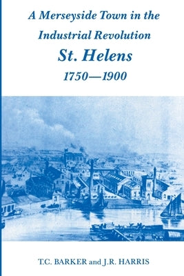 A Merseyside Town in the Industrial Revolution: St Helens 1750-1900 by Barker, T. C.