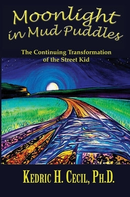 Moonlight in Mud Puddles: The Continuing Transformation of the Street Kid by Cecil, Kedric