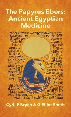 Papyrus Ebers: Ancient Egyptian Medicine by Cyril P Bryan and G Elliot Smith Hardcover by Bryan, Cyril P.