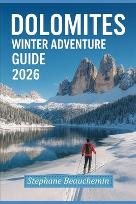 Dolomites Winter Adventure Guide 2026: Explore Italy's Snowy Peaks, Ski Resorts, Scenic Photography and Hidden Alpine Culture by Beauchemin, Stephane