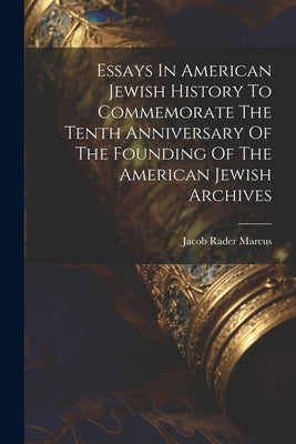 Essays In American Jewish History To Commemorate The Tenth Anniversary Of The Founding Of The American Jewish Archives by Marcus, Jacob Rader