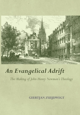 An Evangelical Adrift The Making of John Henry Newman's Theology by Zuijdwegt, Geertjan