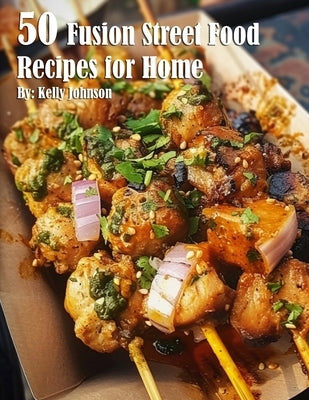 50 Fusion Street Food Recipes for Home by Johnson, Kelly
