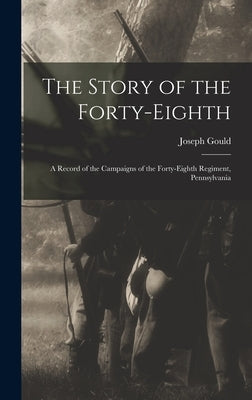 The Story of the Forty-eighth: A Record of the Campaigns of the Forty-eighth Regiment, Pennsylvania by Joseph, Gould