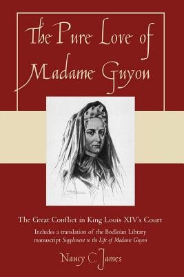 The Pure Love of Madame Guyon: The Great Conflict in King Louis XIV's Court by James, Nancy C.