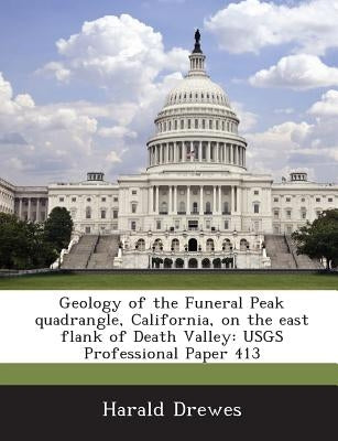 Geology of the Funeral Peak Quadrangle, California, on the East Flank of Death Valley: Usgs Professional Paper 413 by Drewes, Harald