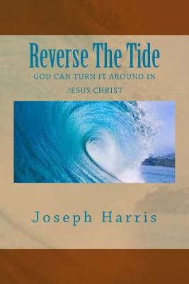 Reverse The Tide: God Can Turn It Around In Jesus Christ by Harris, Joseph