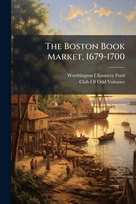 The Boston Book Market, 1679-1700 by Ford, Worthington Chauncey