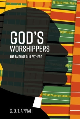 God's Worshippers: The Faith of Our Fathers by Appiah, C. O. T.