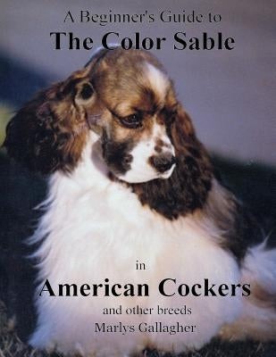 A Beginner's Guide to The Color Sable in American Cockers and other breeds by Gallagher, Marlys
