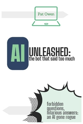 AI Unleashed: the bot that said too much: Forbidden questions, hilarious answers: an AI gone rogue by Beraldin, Valerio