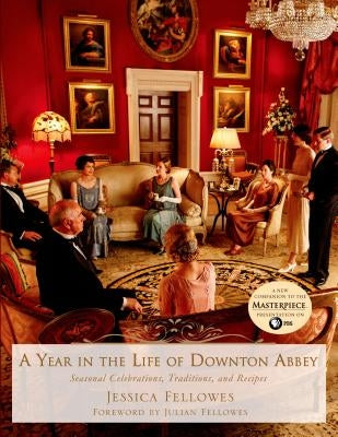 A Year in the Life of Downton Abbey: Seasonal Celebrations, Traditions, and Recipes by Fellowes, Jessica