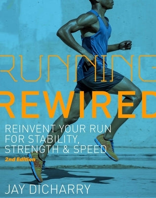 Running Rewired: Reinvent Your Run for Stability, Strength, and Speed, Revised Edition by Dicharry, Jay