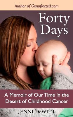Forty Days: A Memoir of Our Time in the Desert of Childhood Cancer by DeWitt, Jenni