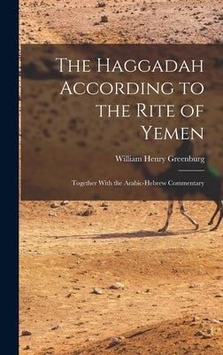 The Haggadah According to the Rite of Yemen: Together With the Arabic-Hebrew Commentary by Greenburg, William Henry