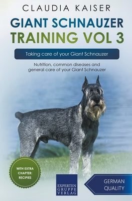 Giant Schnauzer Training Vol 3 - Taking care of your Giant Schnauzer: Nutrition, common diseases and general care of your Giant Schnauzer by Kaiser, Claudia