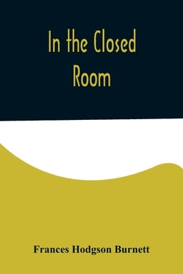 In the Closed Room by Hodgson Burnett, Frances