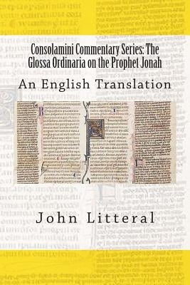Consolamini Commentary Series: The Glossa Ordinaria on the Prophet Jonah: An English Translation by Litteral, John