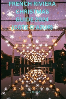 French Riviera Christmas Guide 2024 (Cote d'Azur) by Nelson, Lois