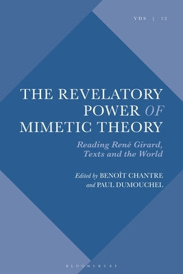 The Revelatory Power of Mimetic Theory: Reading René Girard, Texts and the World by Chantre, Benoît