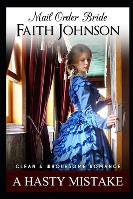 Mail Order Bride: A Hasty Mistake: Clean and Wholesome Western Historical Romance by Johnson, Faith