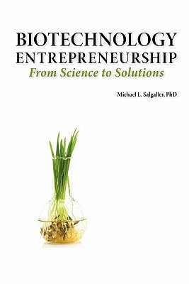 Biotechnology Entrepreneurship from Science to Solutions -- Start-Up, Company Formation and Organization, Team, Intellectual Property, Financing, Part by Salgaller, Michael L.