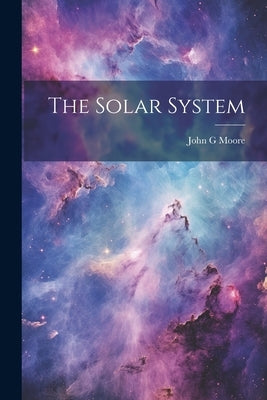 The Solar System by Moore, John G.