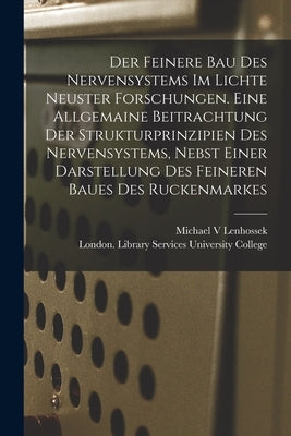 Der Feinere Bau Des Nervensystems Im Lichte Neuster Forschungen. Eine Allgemaine Beitrachtung Der Strukturprinzipien Des Nervensystems, Nebst Einer Da by Lenhossek, Michael V.