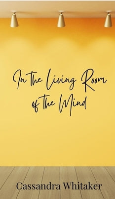 In the Living Room of the Mind by Whitaker, Cassandra
