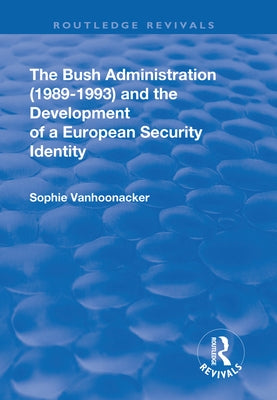 The Bush Administration (1989-1993) and the Development of a European Security Identity by Vanhoonacker, Sophie