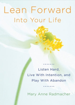 Lean Forward Into Your Life: Listen Hard, Live with Intention, and Play with Abandon (Encouragement Gifts for Women and Readers of My Day Begins an by Radmacher, Mary Anne